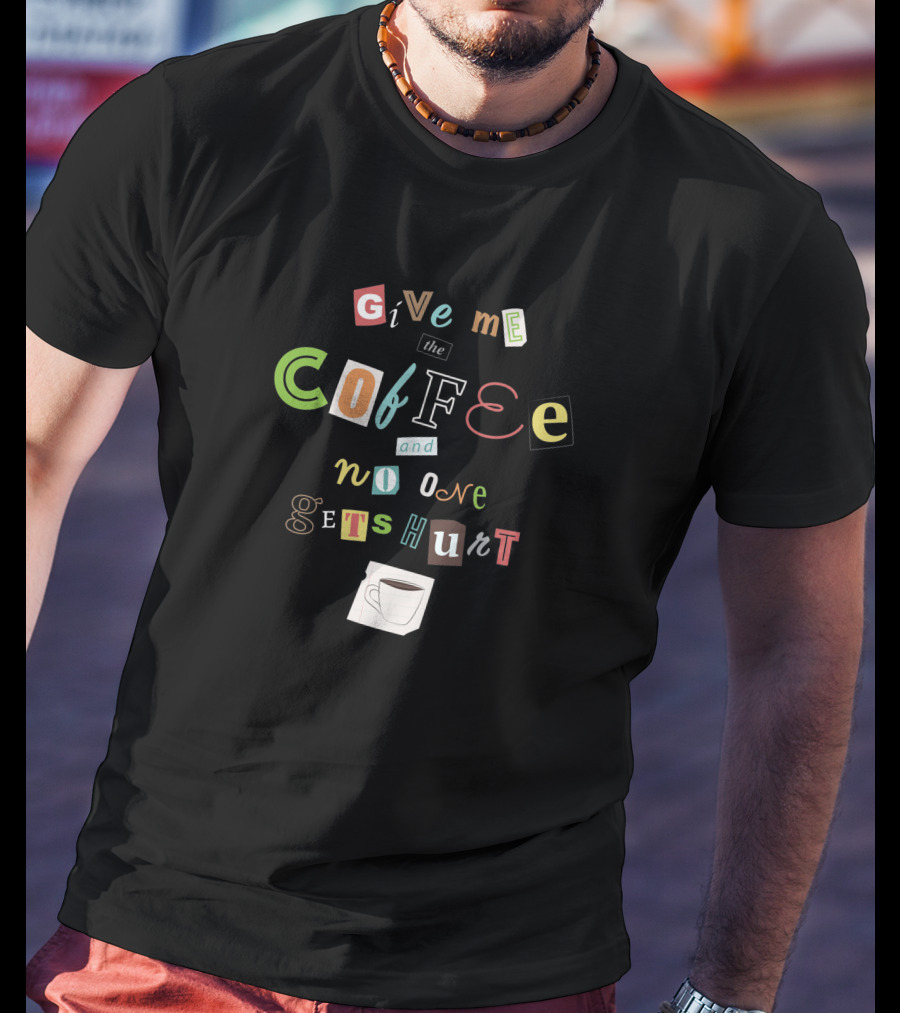 Give Me The Coffee And No One Gets Hurt Ransom Note Style With Coffee Cup T-Shirt