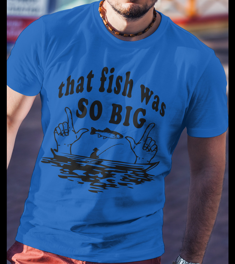 That Fish Was SO BIG T-Shirt