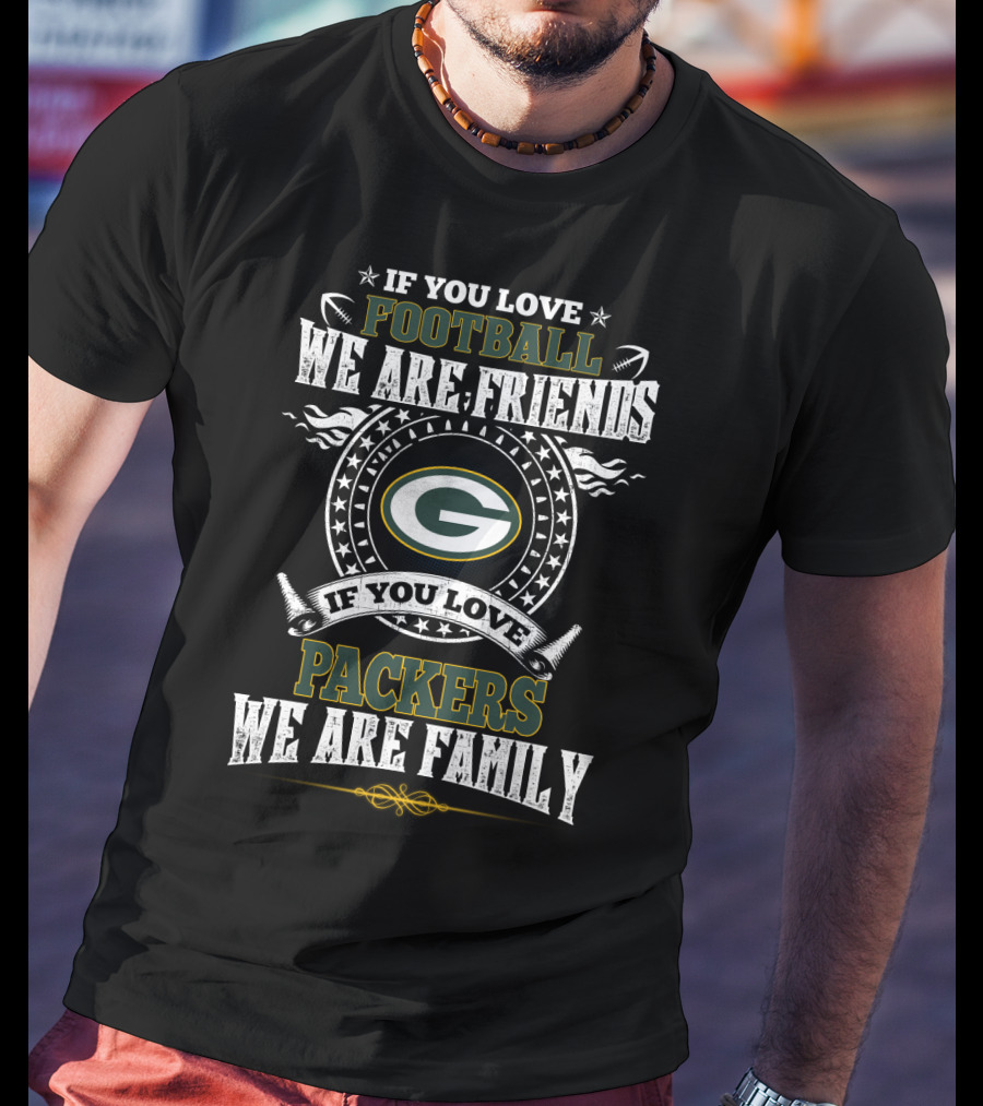 If You Love Football Packers We Are Friends We Are Family T-Shirt