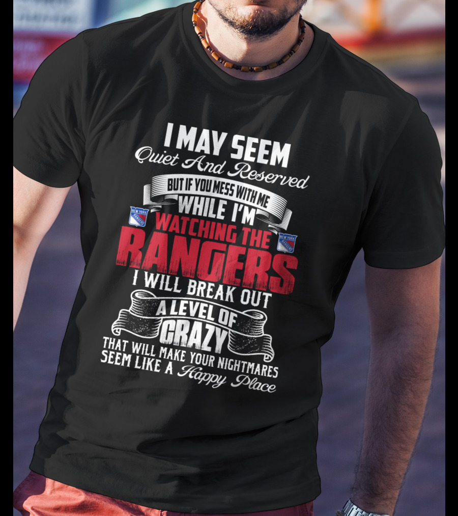 I May Seem Quiet And Reserved But If You Mess With Me While I'm Watching The New York Rangers I Will Break Out A Level Of Crazy That Will Make Your Nightmares Seem Like A Happy Place T-Shirt