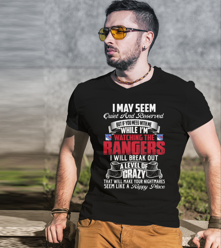 I May Seem Quiet And Reserved But If You Mess With Me While I'm Watching The New York Rangers I Will Break Out A Level Of Crazy That Will Make Your Nightmares Seem Like A Happy Place T-Shirt