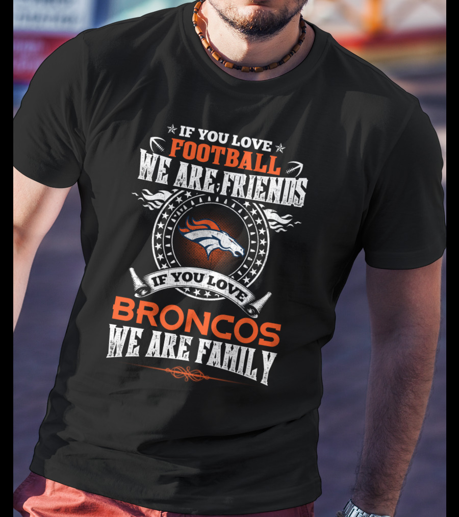 If You Love Football We Are Friends If You Love Broncos We Are Family T-Shirt