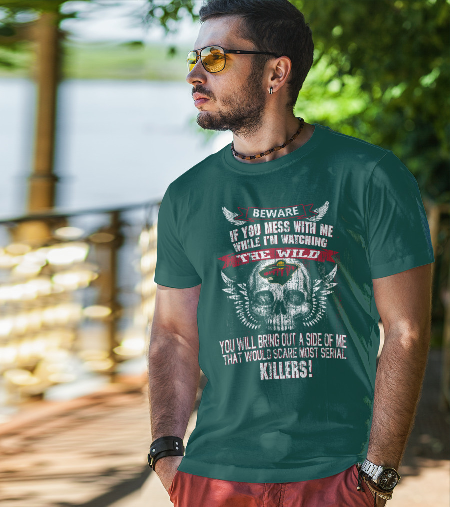 Beware If You Mess With Me While I’m Watching The Minnesota Wild You Will Bring Out A Side Of Me That Would Scare Most Serial Killers T-Shirt