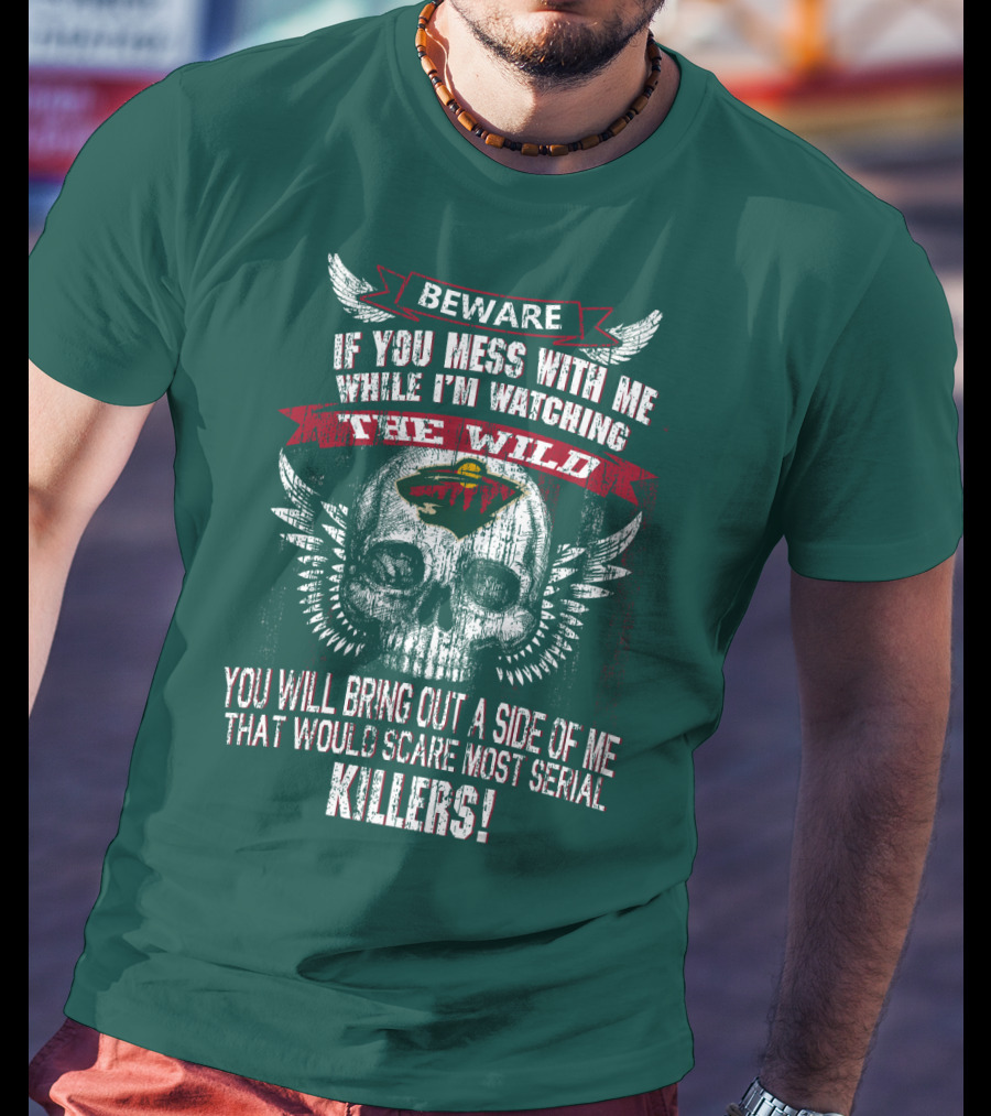 Beware If You Mess With Me While I’m Watching The Minnesota Wild You Will Bring Out A Side Of Me That Would Scare Most Serial Killers T-Shirt