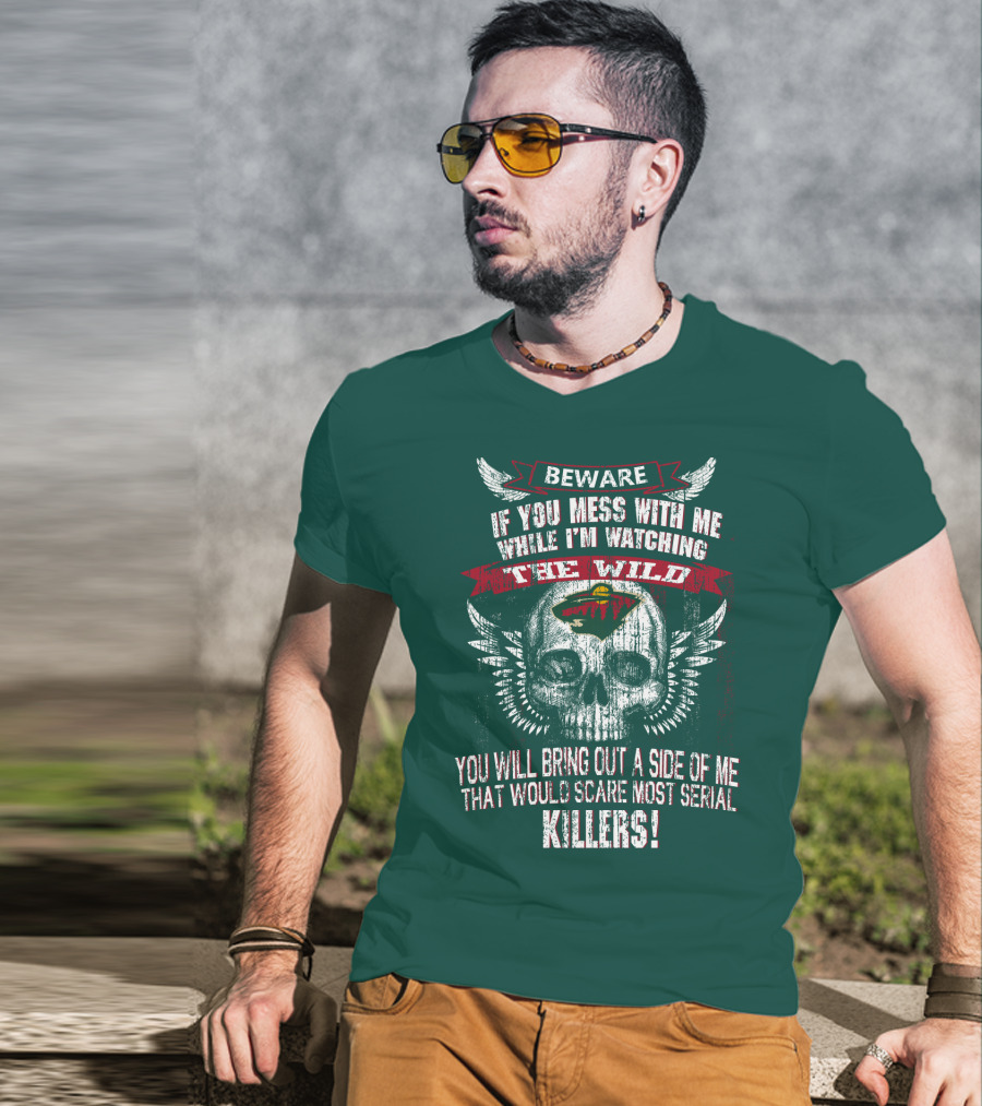 Beware If You Mess With Me While I’m Watching The Minnesota Wild You Will Bring Out A Side Of Me That Would Scare Most Serial Killers T-Shirt