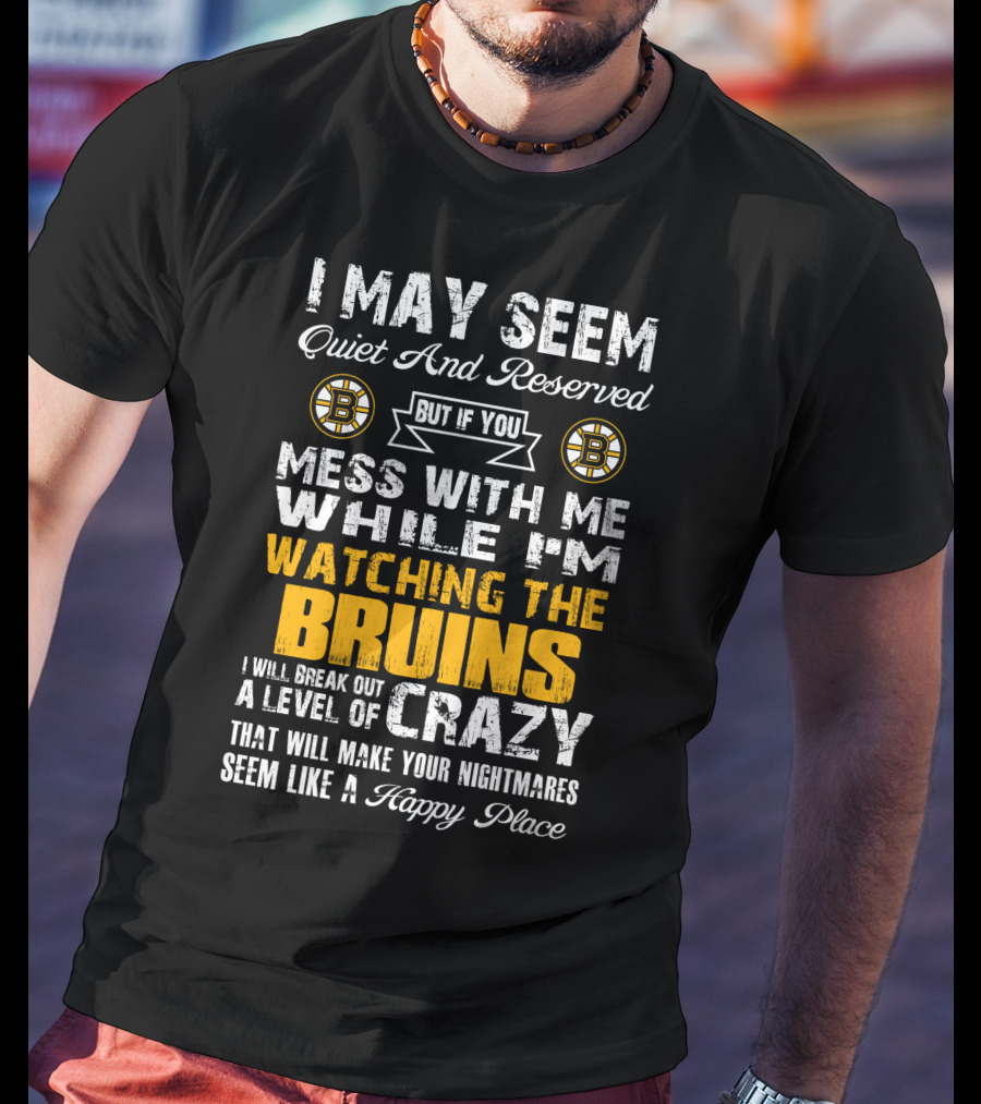 I May Seem Quiet And Reserved Mess With Me While I'm Watching The Bruins Crazy Nightmares Happy Place T-Shirt