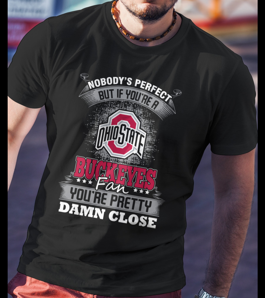 Nobody's Perfect But If You’re A Ohio State Buckeyes Fan You’re Pretty Damn Close T-Shirt