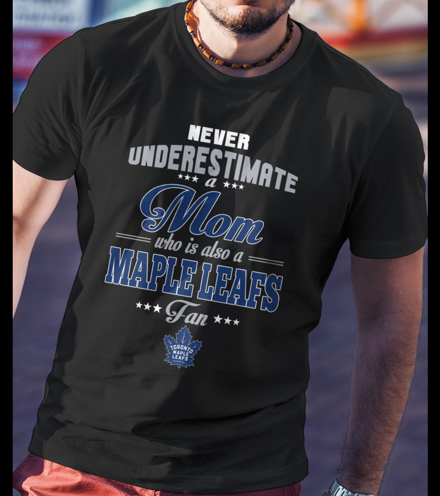 Never Underestimate A Mom Who Is Also A Maple Leafs Fan Toronto Maple Leafs T-Shirt