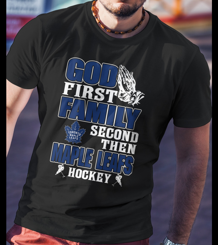 God First Family Second Then Toronto Maple Leafs Hockey T-Shirt