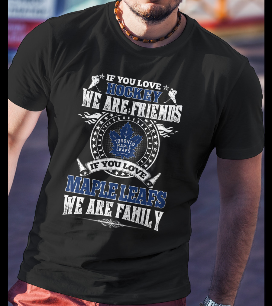 If You Love Hockey We Are Friends Toronto Maple Leafs If You Love Maple Leafs We Are Family T-Shirt