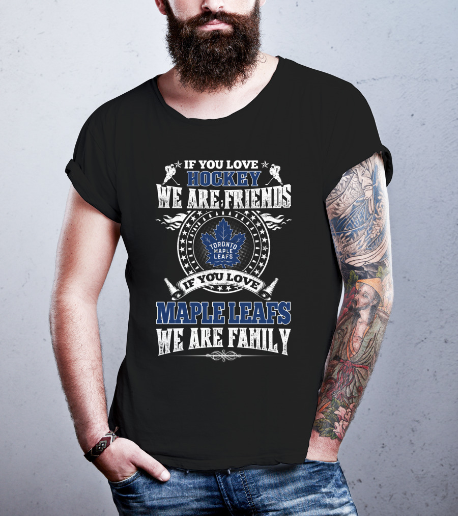 If You Love Hockey We Are Friends Toronto Maple Leafs If You Love Maple Leafs We Are Family T-Shirt