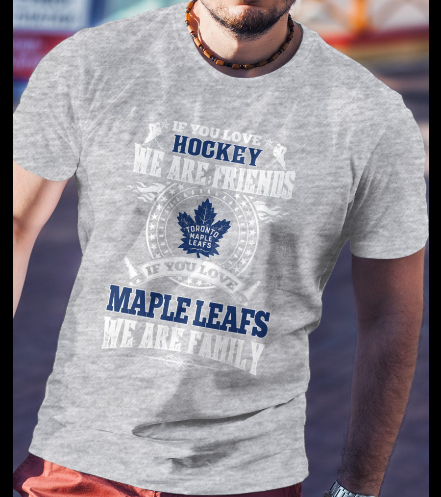 If You Love Hockey Maple Leafs We Are Friends We Are Family Toronto Maple Leafs T-Shirt