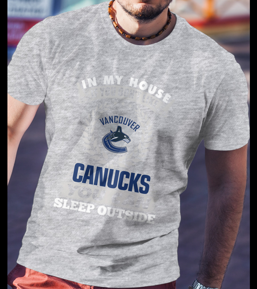In My House If You Don't Like Vancouver Canucks You Can Sleep Outside T-Shirt