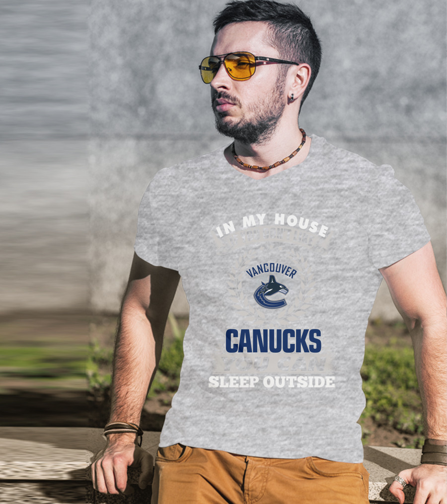 In My House If You Don't Like Vancouver Canucks You Can Sleep Outside T-Shirt