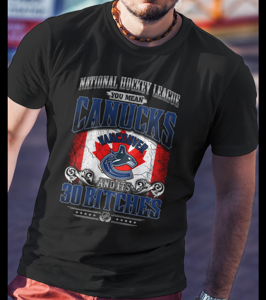 National Hockey League You Mean Vancouver Canucks And Its 30 Bitches T-Shirt