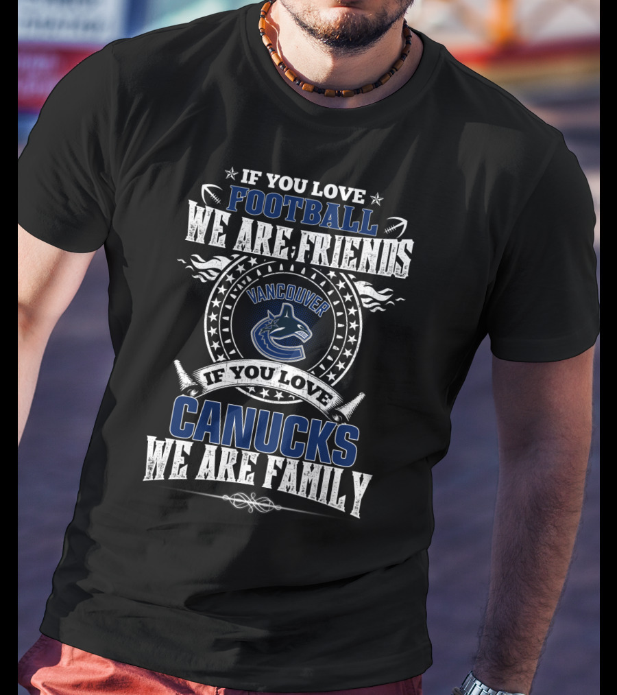 If You Love Football We Are Friends Vancouver Canucks If You Love Canucks We Are Family T-Shirt