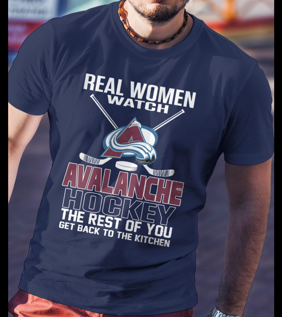 Real Women Watch Colorado Avalanche Hockey The Rest Of You Get Back To The Kitchen T-Shirt
