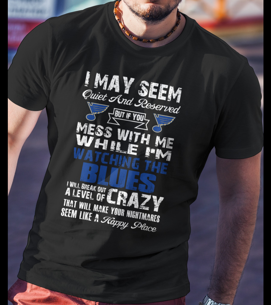 I May Seem Quiet And Reserved But If You Mess With Me While I'm Watching The St. Louis Blues I Will Break Out A Level Of Crazy That Will Make Your Nightmares Seem Like A Happy Place T-Shirt