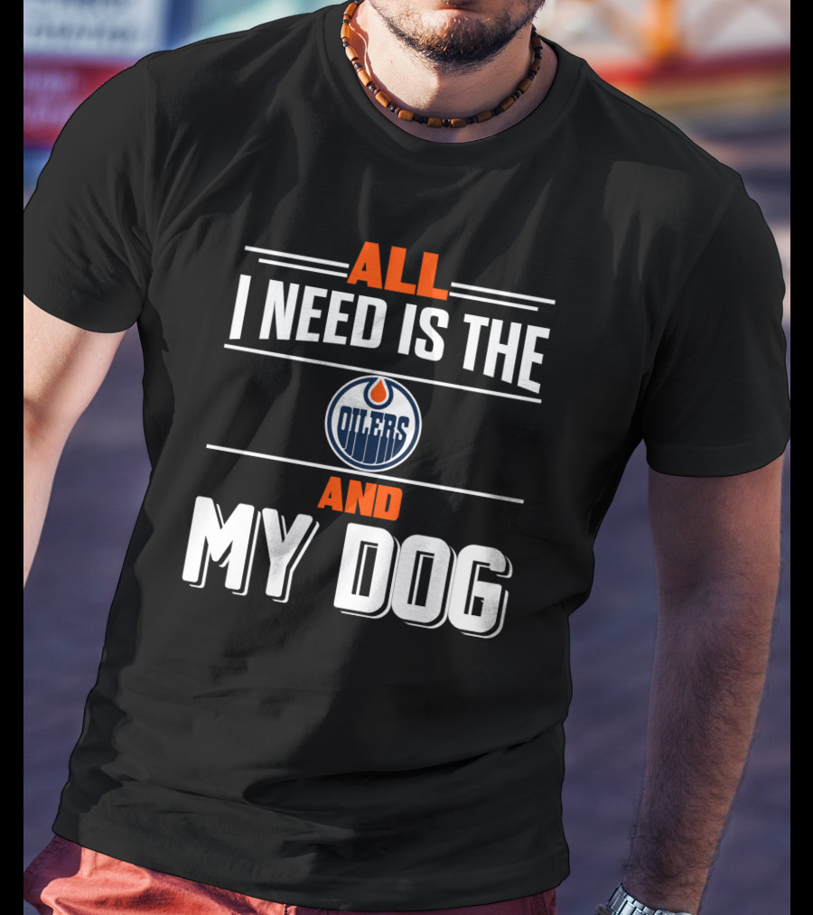 All I Need Is The Edmonton Oilers And My Dog T-Shirt
