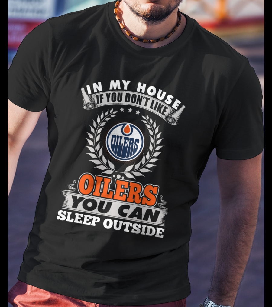 In My House If You Don't Like Oilers You Can Sleep Outside Edmonton Oilers T-Shirt