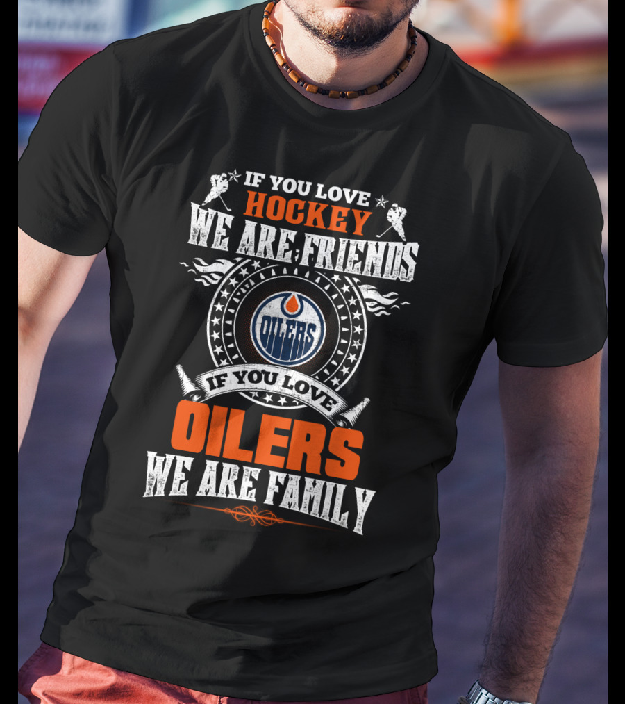 If You Love Hockey We Are Friends If You Love Oilers We Are Family T-Shirt