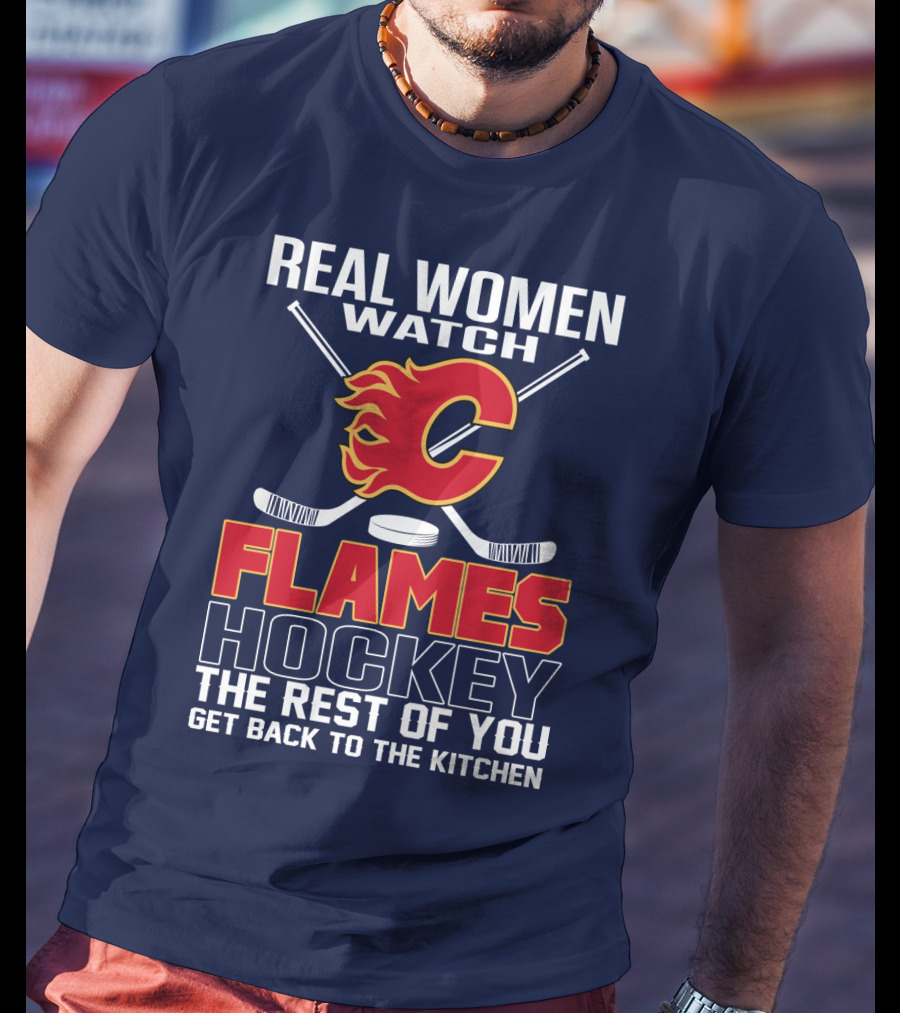 Real Women Watch Calgary Flames Hockey Get Back To The Kitchen T-Shirt