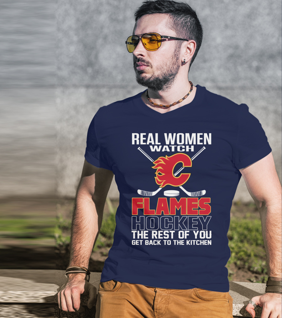 Real Women Watch Calgary Flames Hockey Get Back To The Kitchen T-Shirt