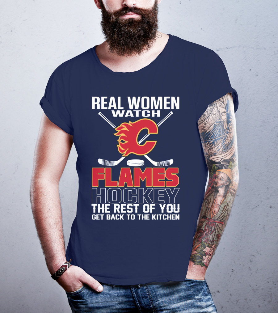 Real Women Watch Calgary Flames Hockey Get Back To The Kitchen T-Shirt