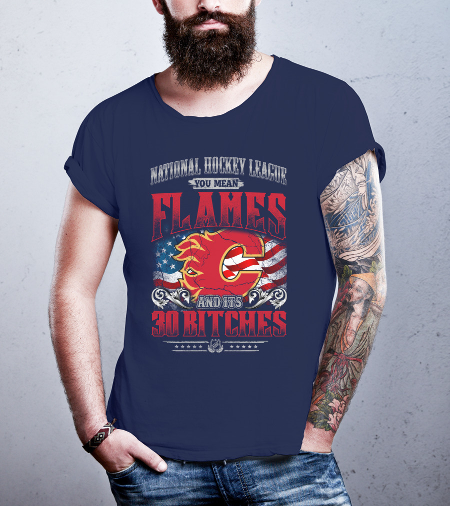 National Hockey League You Mean Flames And It's 30 Bitches T-Shirt