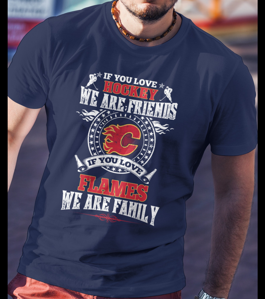 If You Love Hockey We Are Friends If You Love Flames We Are Family Calgary Flames T-Shirt