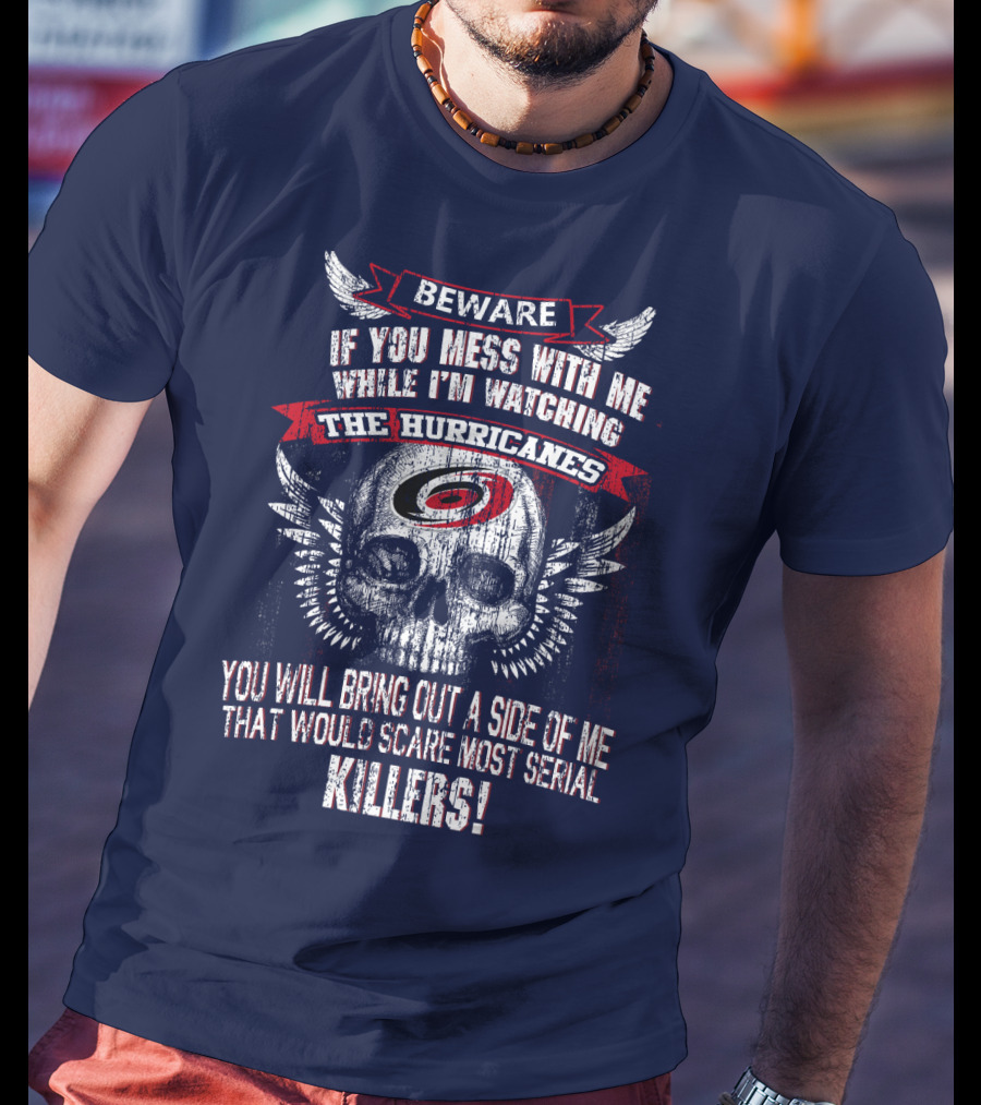 Beware If You Mess With Me While I'm Watching Carolina Hurricanes You Will Bring Out A Side Of Me That Would Scare Most Serial Killers! T-Shirt