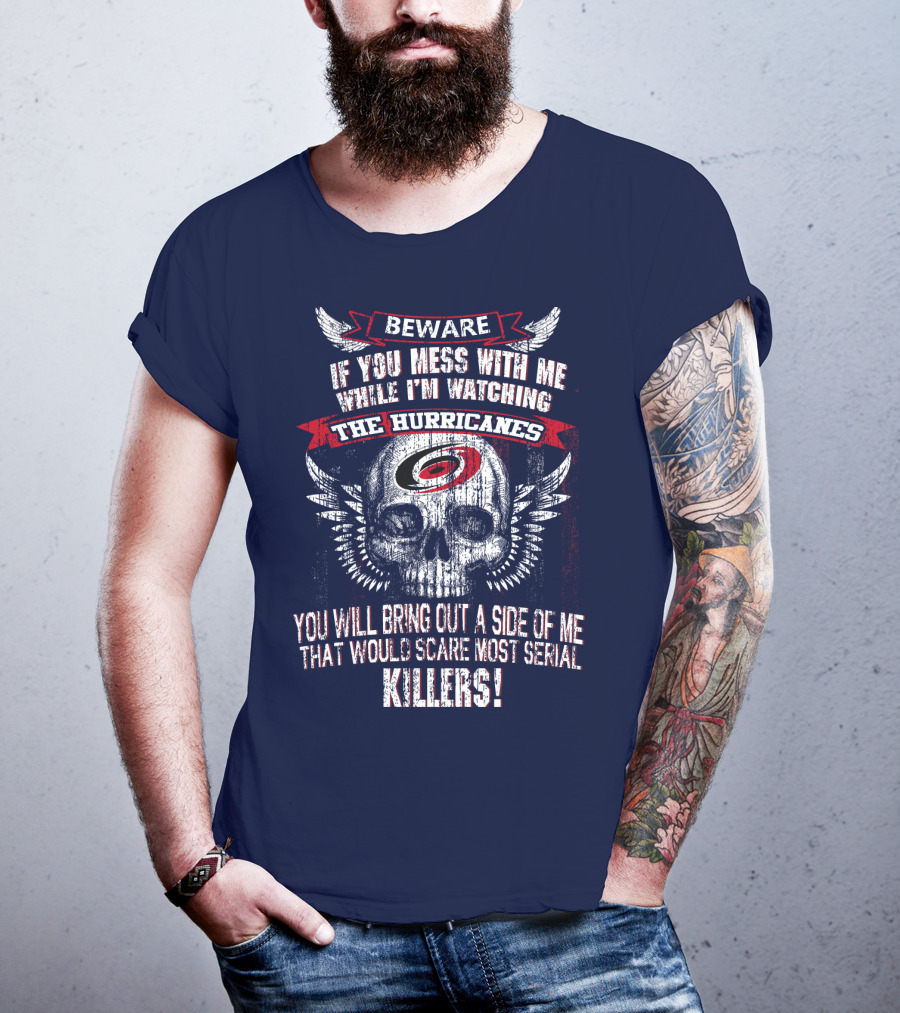 Beware If You Mess With Me While I'm Watching Carolina Hurricanes You Will Bring Out A Side Of Me That Would Scare Most Serial Killers! T-Shirt