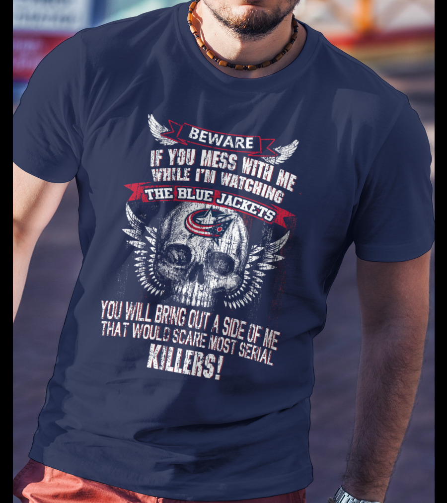 Beware If You Mess With Me While I'm Watching The Blue Jackets You Will Bring Out A Side Of Me That Would Scare Most Serial Killers! T-Shirt