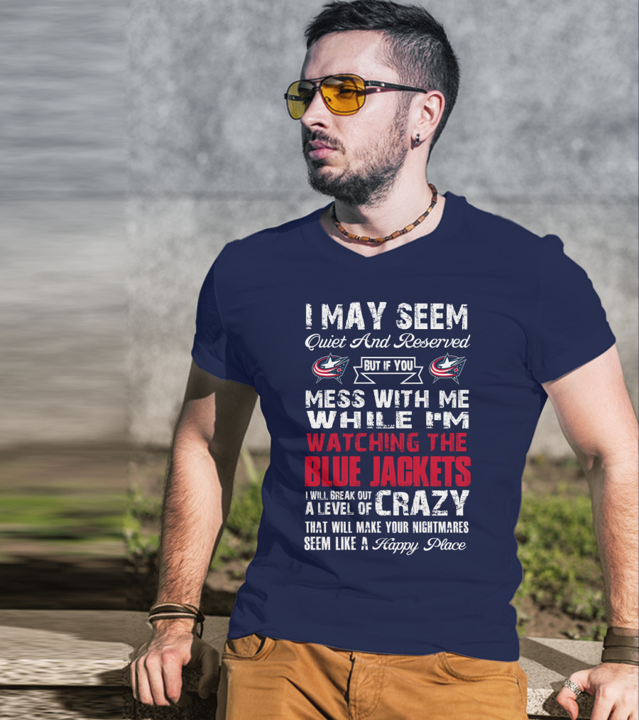 I May Seem Quiet And Reserved But If You Mess With Me While I'm Watching The Blue Jackets I Will Break Out A Level Of Crazy That Will Make Your Nightmares Seem Like A Happy Place T-Shirt