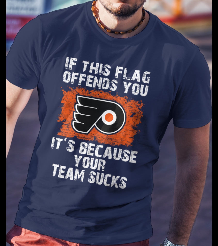 Philadelphia Flyers If This Flag Offends You It's Because Your Team Sucks T-Shirt