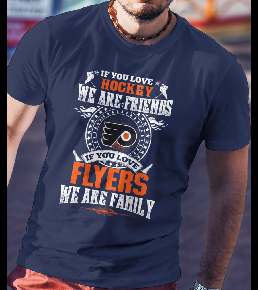 Philadelphia Flyers If You Love Hockey We Are Friends If You Love Flyers We Are Family T-Shirt