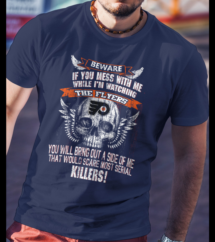 Beware If You Mess With Me While I'm Watching The Flyers You Will Bring Out A Side Of Me That Would Scare Most Serial Killers T-Shirt