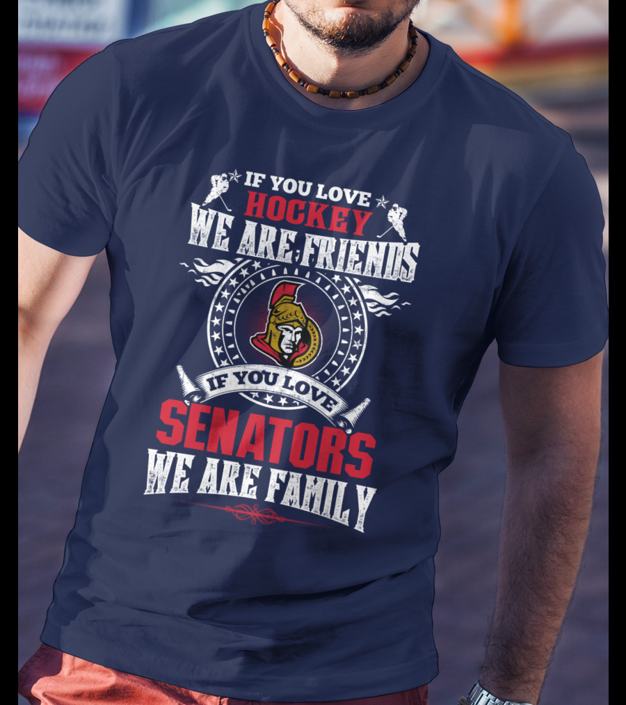 If You Love Hockey We Are Friends If You Love Senators We Are Family T-Shirt