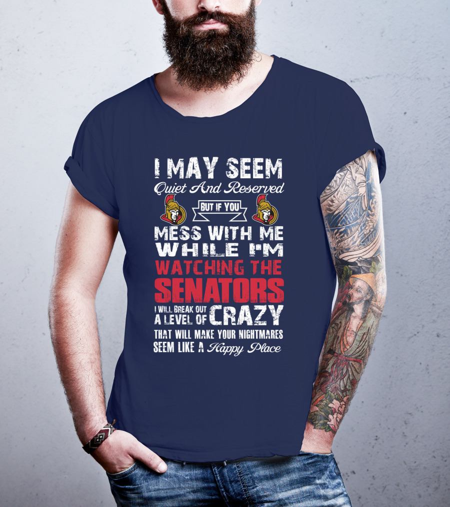 I May Seem Quiet And Reserved But If You Mess With Me While I'm Watching The Senators I Will Break Out A Level Of Crazy That Will Make Your Nightmares Seem Like A Happy Place T-Shirt