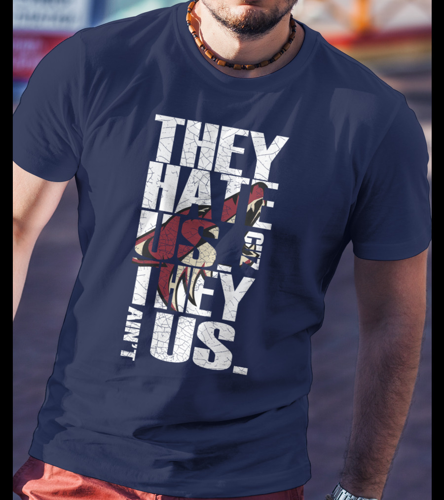 They Hate Us 'Cause They Ain't Us Arizona Coyotes T-Shirt