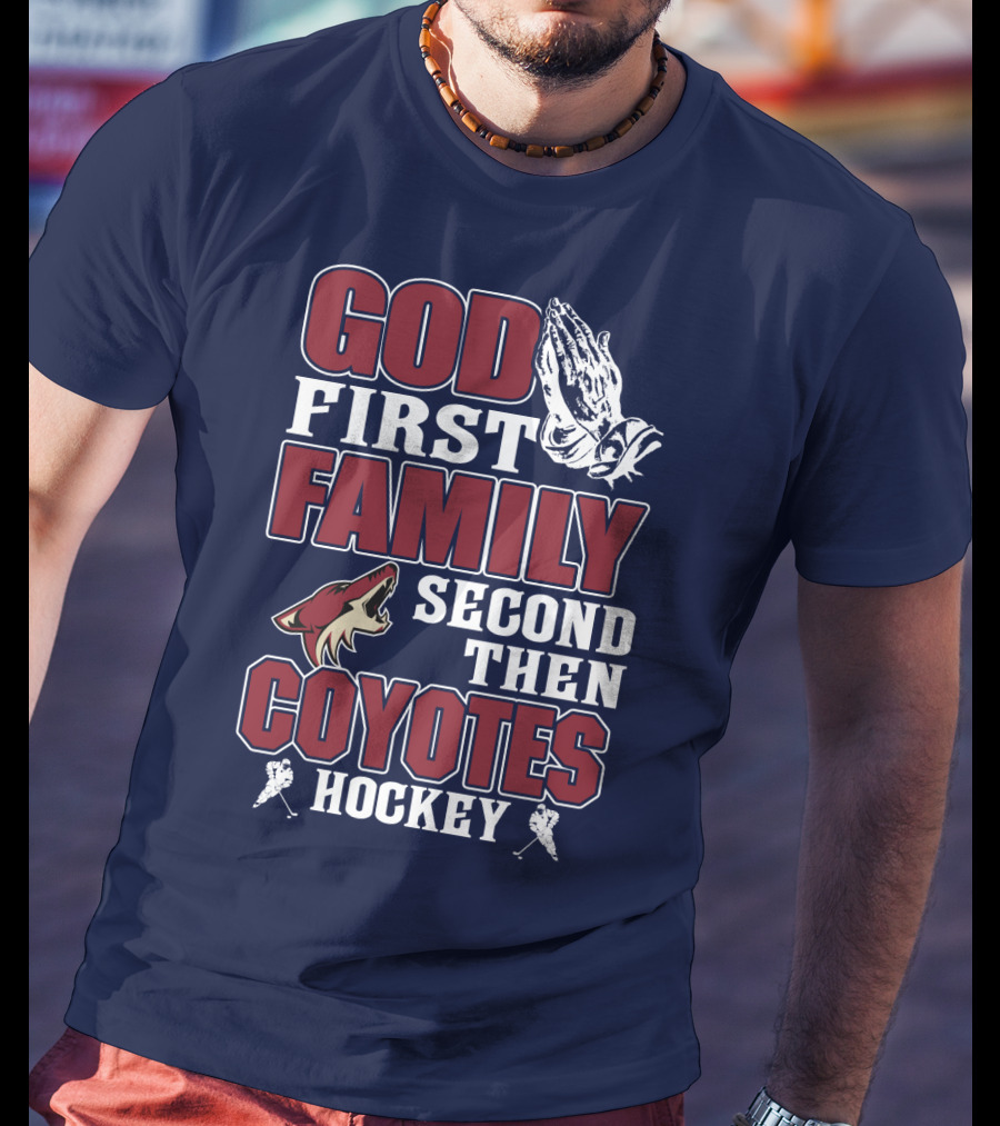 God First Family Second Then Coyotes Hockey T-Shirt