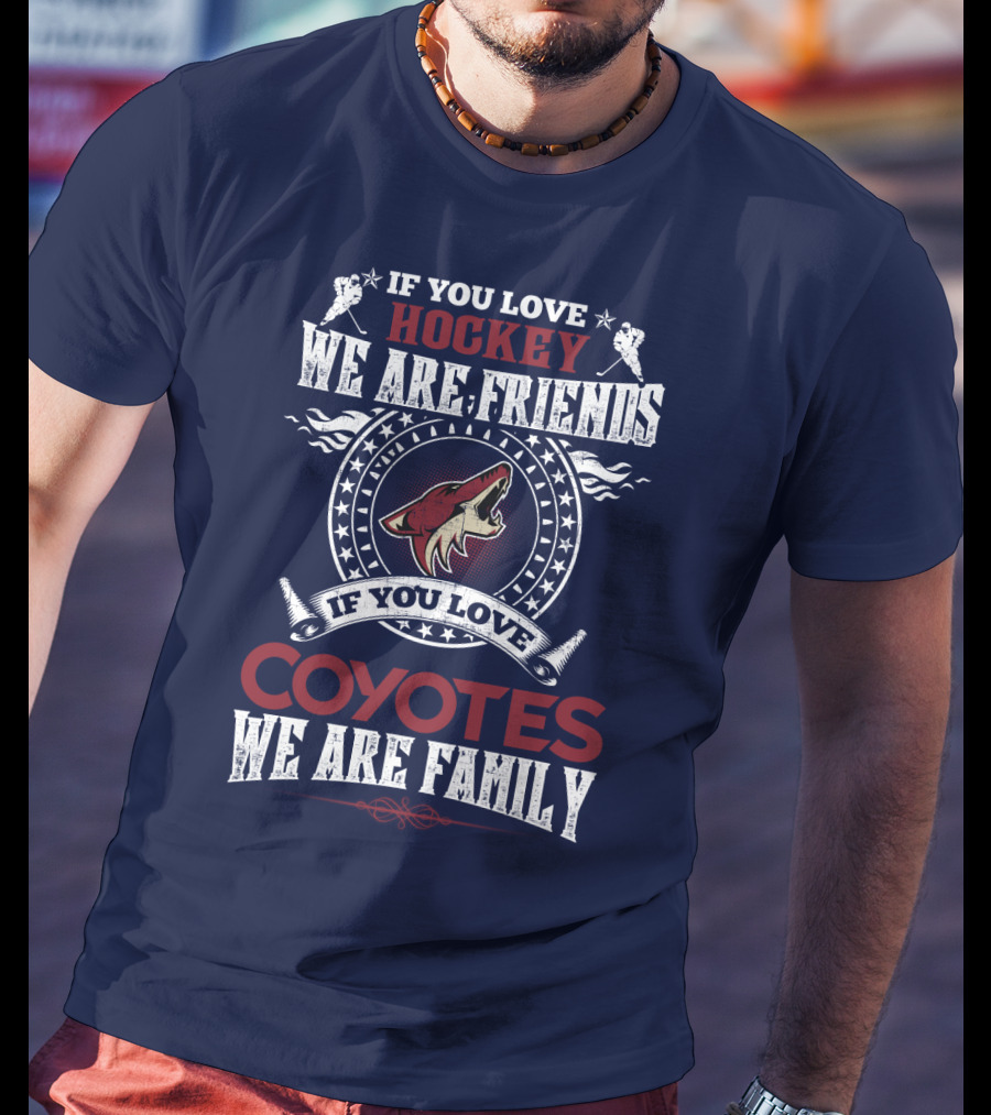 If You Love Hockey We Are Friends If You Love Coyotes We Are Family Arizona Coyotes T-Shirt