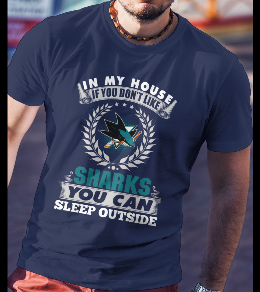 In My House If You Don't Like San Jose Sharks You Can Sleep Outside T-Shirt