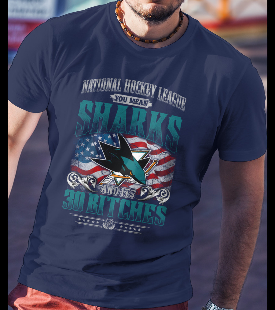 National Hockey League You Mean San Jose Sharks And Its 30 Bitches T-Shirt