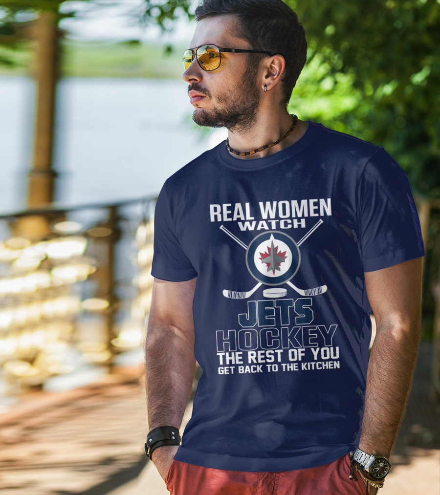 Real Women Watch Winnipeg Jets Hockey The Rest Of You Get Back To The Kitchen T-Shirt