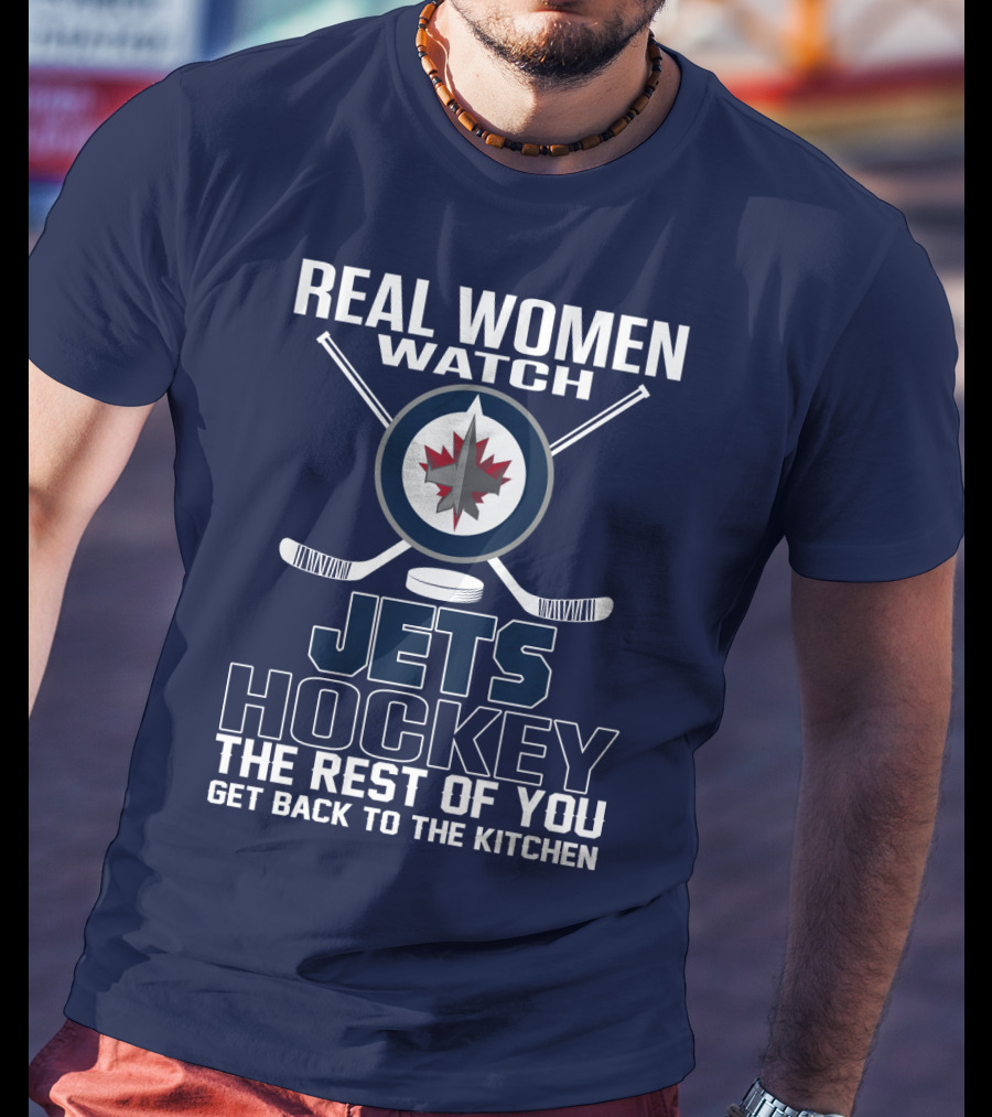 Real Women Watch Winnipeg Jets Hockey The Rest Of You Get Back To The Kitchen T-Shirt