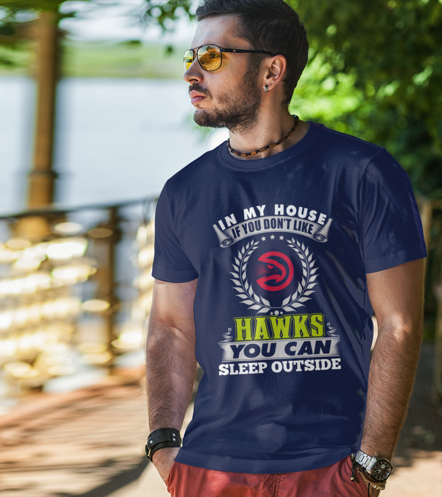 In My House If You Don't Like Atlanta Hawks You Can Sleep Outside T-Shirt