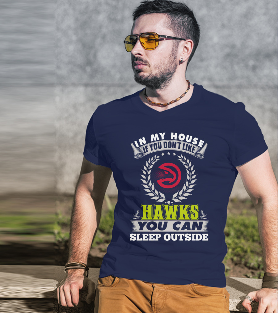 In My House If You Don't Like Atlanta Hawks You Can Sleep Outside T-Shirt