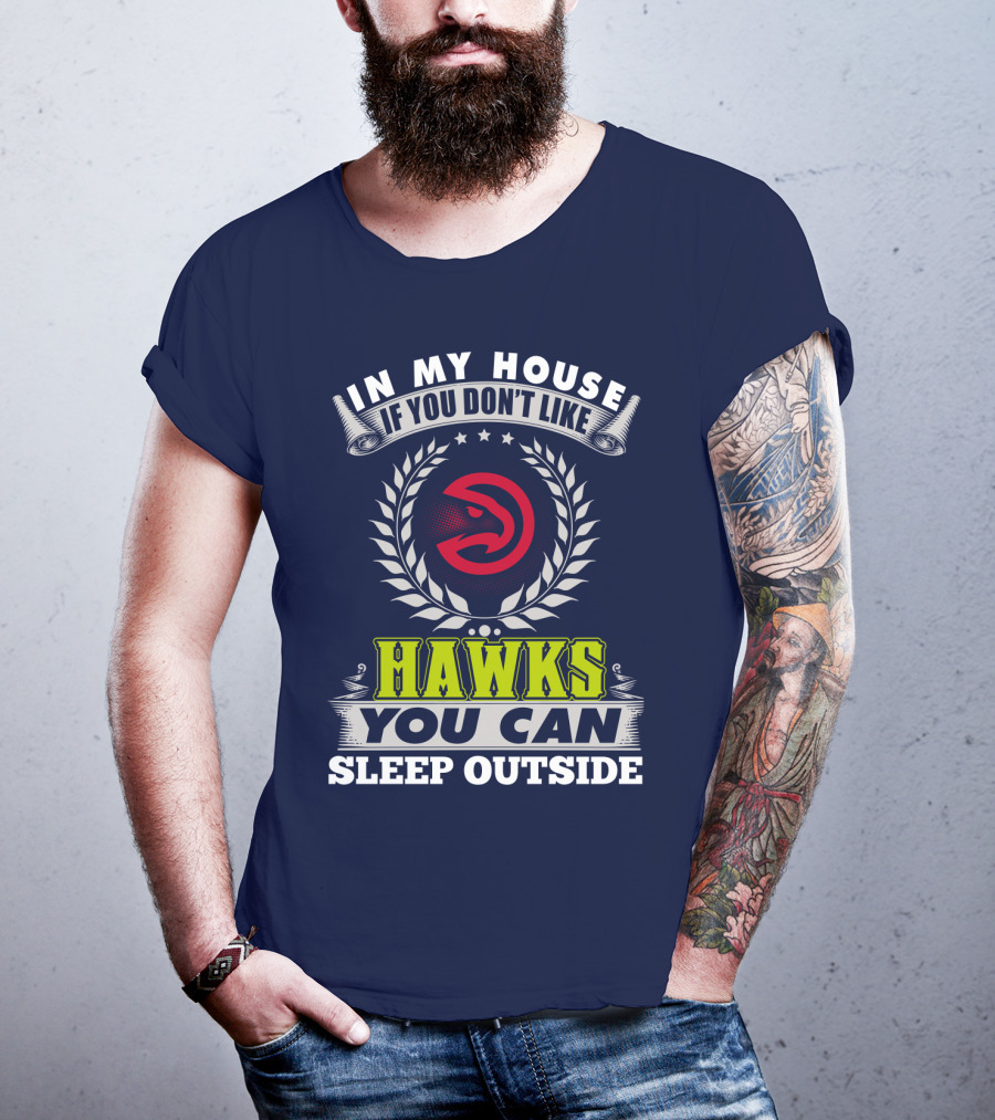 In My House If You Don't Like Atlanta Hawks You Can Sleep Outside T-Shirt