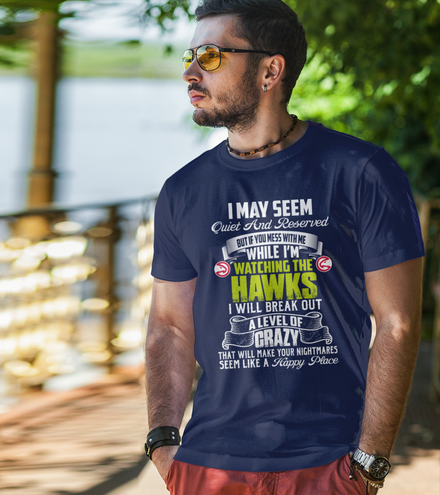 I May Seem Quiet And Reserved Watching The Hawks Crazy Happy Place T-Shirt